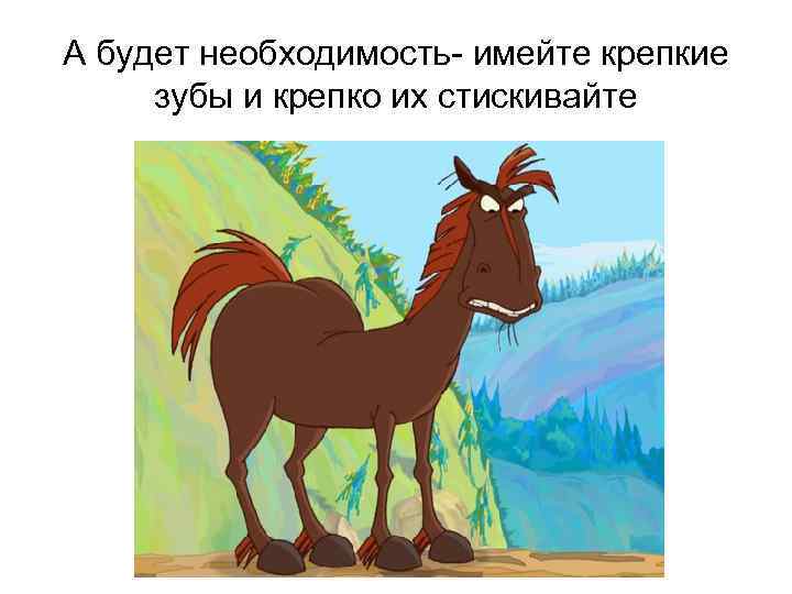 А будет необходимость- имейте крепкие зубы и крепко их стискивайте 