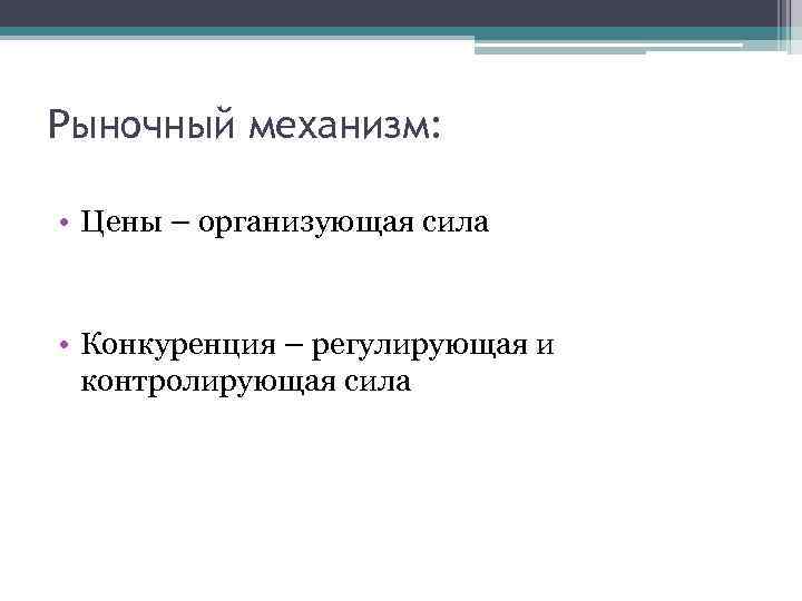 Рыночный механизм: • Цены – организующая сила • Конкуренция – регулирующая и контролирующая сила