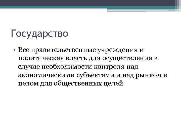 Государство • Все правительственные учреждения и политическая власть для осуществления в случае необходимости контроля