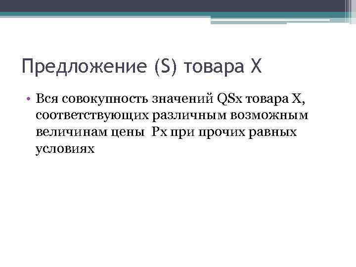 Предложение (S) товара Х • Вся совокупность значений QSx товара Х, соответствующих различным возможным