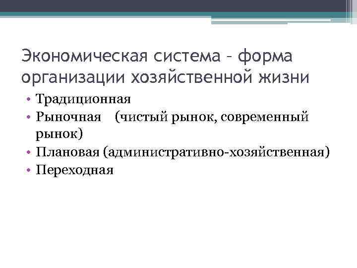 Экономическая система – форма организации хозяйственной жизни • Традиционная • Рыночная (чистый рынок, современный