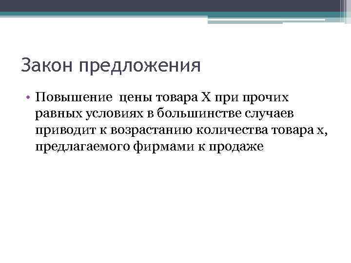 Закон предложения • Повышение цены товара Х при прочих равных условиях в большинстве случаев