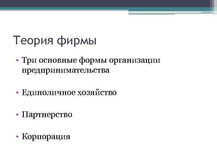 Теория фирмы • Три основные формы организации предпринимательства • Единоличное хозяйство • Партнерство •