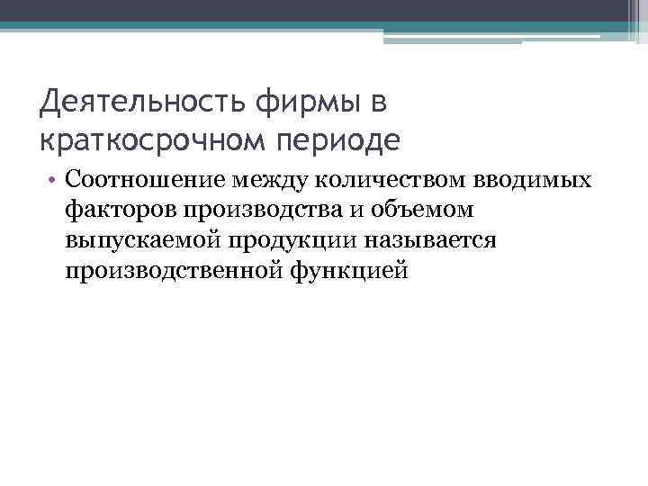 Деятельность фирмы в краткосрочном периоде • Соотношение между количеством вводимых факторов производства и объемом