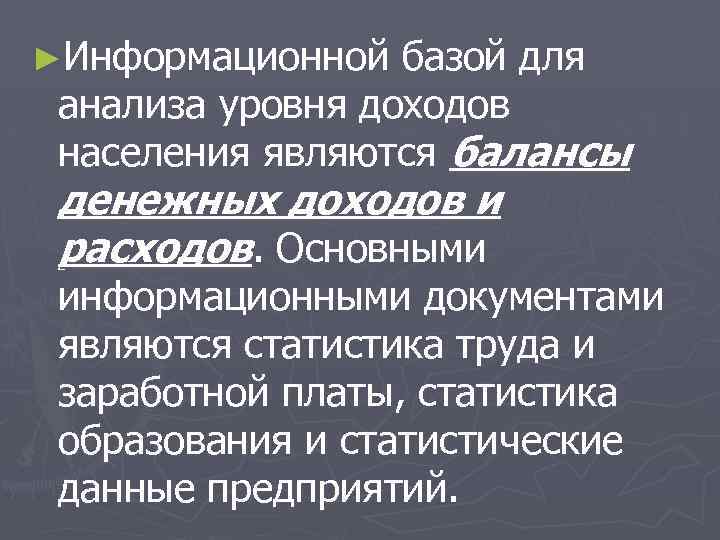 ►Информационной базой для анализа уровня доходов населения являются балансы денежных доходов и расходов. Основными