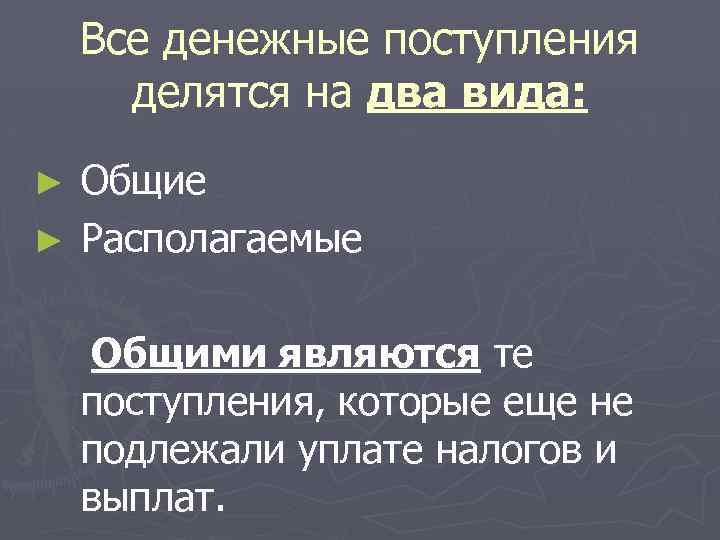 Все денежные поступления делятся на два вида: Общие ► Располагаемые ► Общими являются те