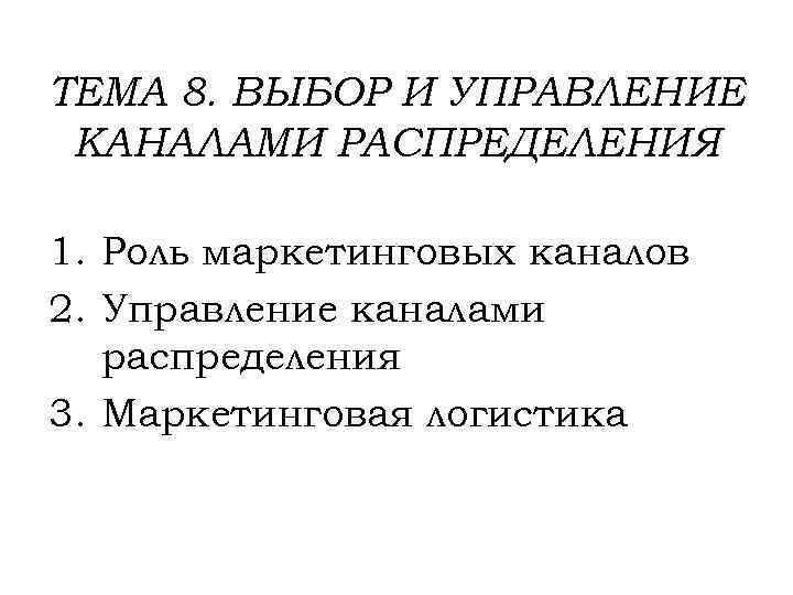 ТЕМА 8. ВЫБОР И УПРАВЛЕНИЕ КАНАЛАМИ РАСПРЕДЕЛЕНИЯ 1. Роль маркетинговых каналов 2. Управление каналами