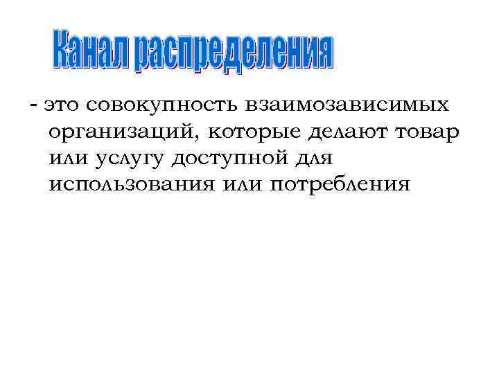 - это совокупность взаимозависимых организаций, которые делают товар или услугу доступной для использования или