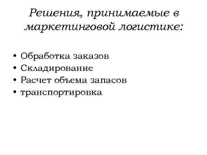 Решения, принимаемые в маркетинговой логистике: • • Обработка заказов Складирование Расчет объема запасов транспортировка