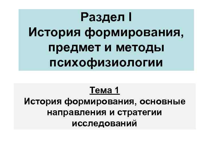 Раздел I История формирования, предмет и методы психофизиологии Тема 1 История формирования, основные направления