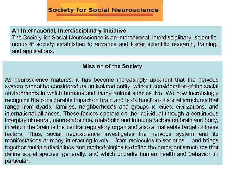 An International, Interdisciplinary Initiative The Society for Social Neuroscience is an international, interdisciplinary, scientific,