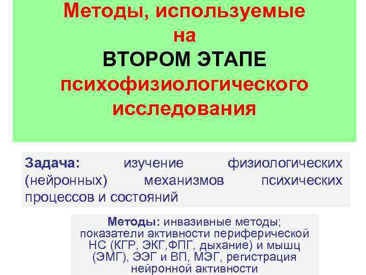 Методы, используемые на ВТОРОМ ЭТАПЕ психофизиологического исследования Задача: изучение физиологических (нейронных) механизмов психических процессов