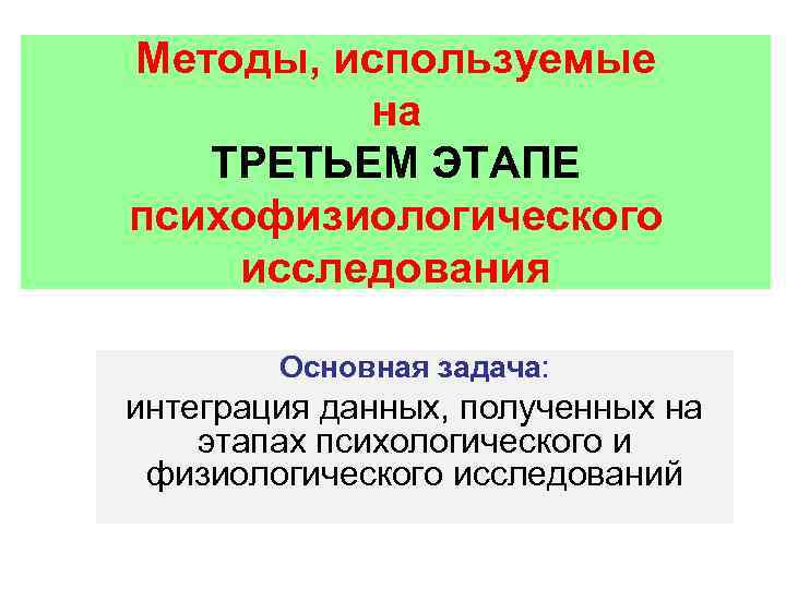 Методы, используемые на ТРЕТЬЕМ ЭТАПЕ психофизиологического исследования Основная задача: интеграция данных, полученных на этапах