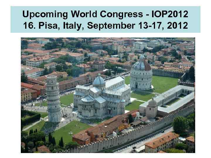 Upcoming World Congress - IOP 2012 16. Pisa, Italy, September 13 -17, 2012 