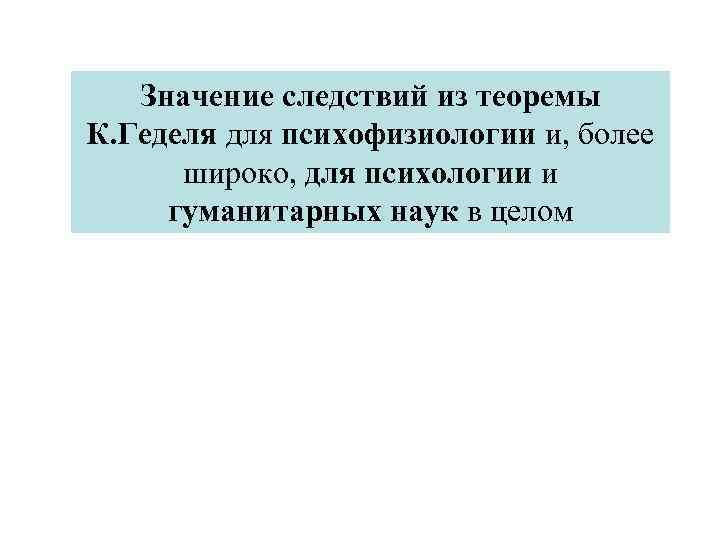 Значение следствий из теоремы К. Геделя для психофизиологии и, более широко, для психологии и