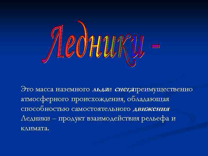 Это масса наземного льдаи снегапреимущественно , атмосферного происхождения, обладающая способностью самостоятельного движения. Ледники –