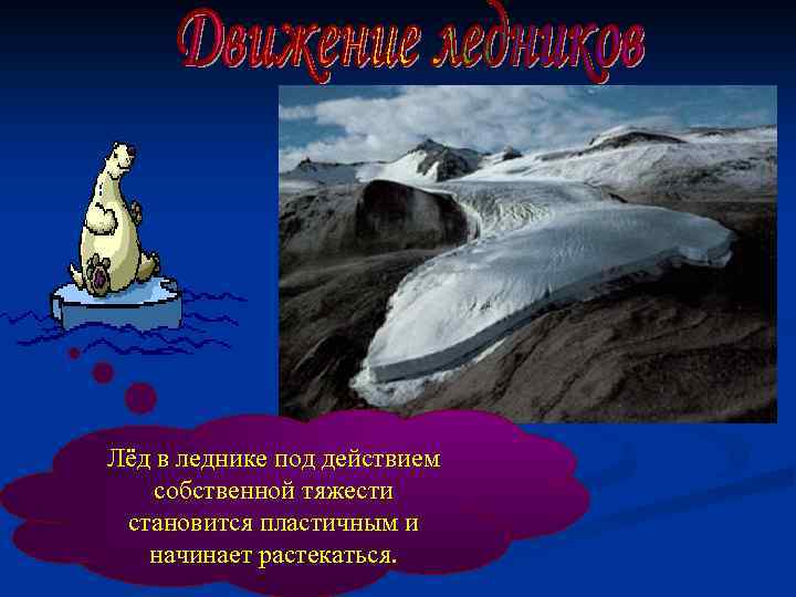 Лёд в леднике под действием собственной тяжести становится пластичным и начинает растекаться. 