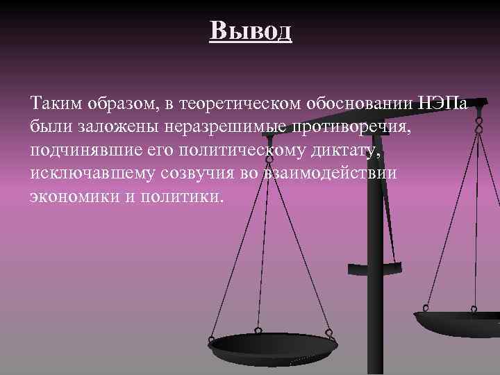 Вывод Таким образом, в теоретическом обосновании НЭПа были заложены неразрешимые противоречия, подчинявшие его политическому