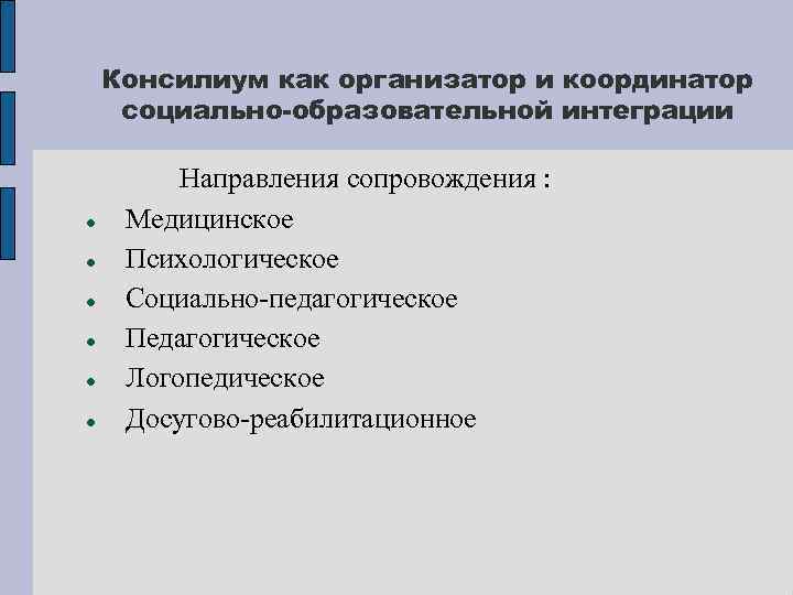 Консилиум как организатор и координатор социально-образовательной интеграции Направления сопровождения : Медицинское Психологическое Социально-педагогическое Педагогическое