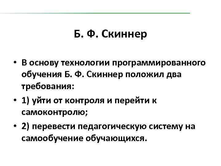 Б. Ф. Скиннер • В основу технологии программированного обучения Б. Ф. Скиннер положил два