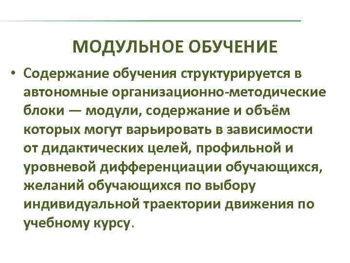 МОДУЛЬНОЕ ОБУЧЕНИЕ • Содержание обучения структурируется в автономные организационно-методические блоки — модули, содержание и