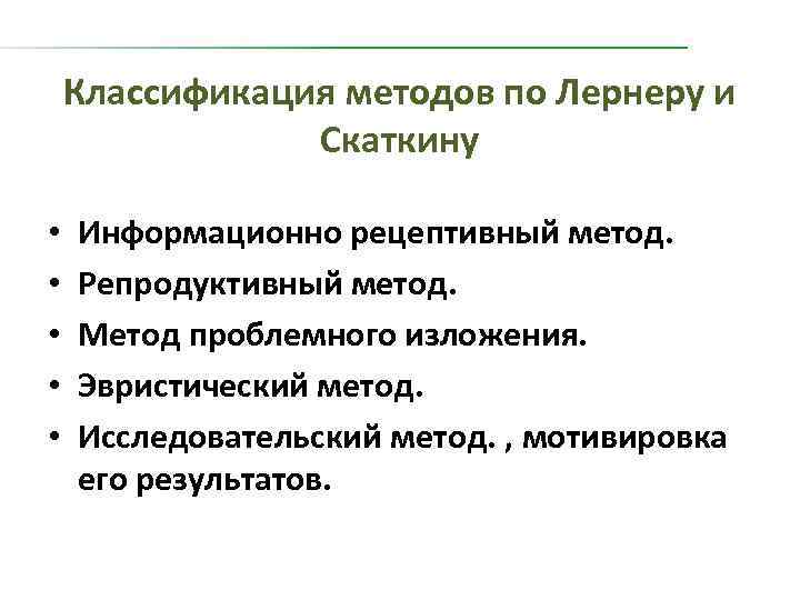 Классификация методов по Лернеру и Скаткину • • • Информационно рецептивный метод. Репродуктивный метод.