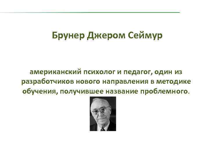  Брунер Джером Сеймур американский психолог и педагог, один из разработчиков нового направления в