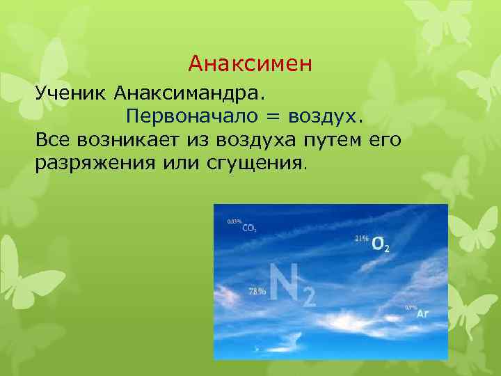 Анаксимен Ученик Анаксимандра. Первоначало = воздух. Все возникает из воздуха путем его разряжения или