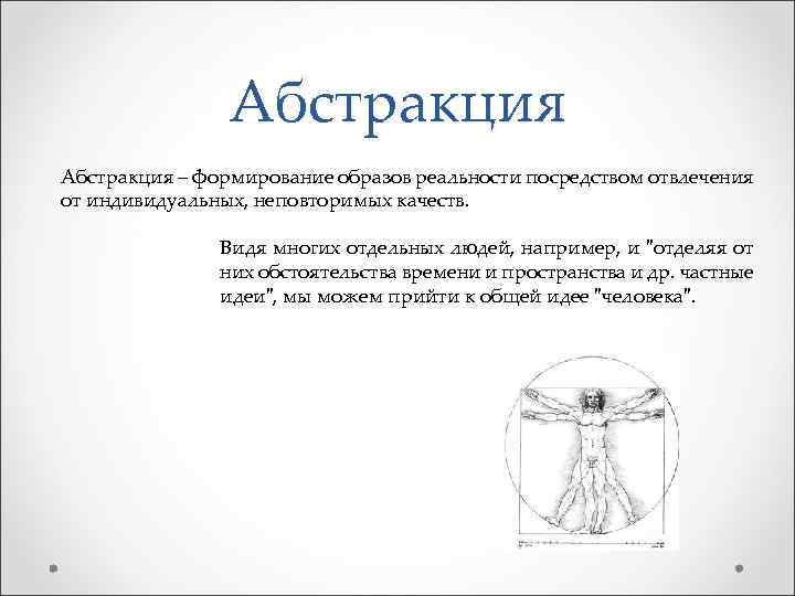 Абстракция – формирование образов реальности посредством отвлечения от индивидуальных, неповторимых качеств. Видя многих отдельных