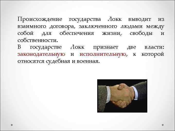 Происхождение государства Локк выводит из взаимного договора, заключенного людьми между собой для обеспечения жизни,