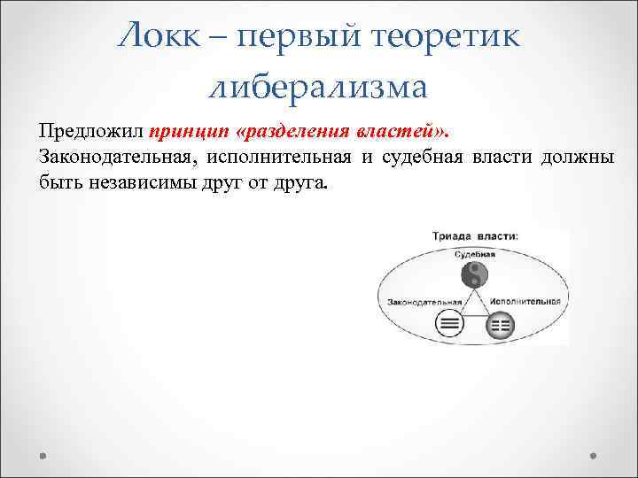 Локк – первый теоретик либерализма Предложил принцип «разделения властей» . Законодательная, исполнительная и судебная