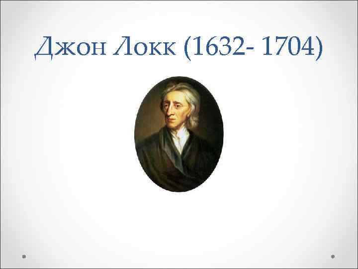 Джон Локк (1632 - 1704) 