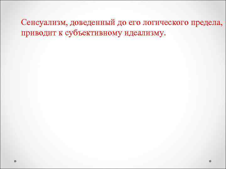 Сенсуализм, доведенный до его логического предела, приводит к субъективному идеализму. 