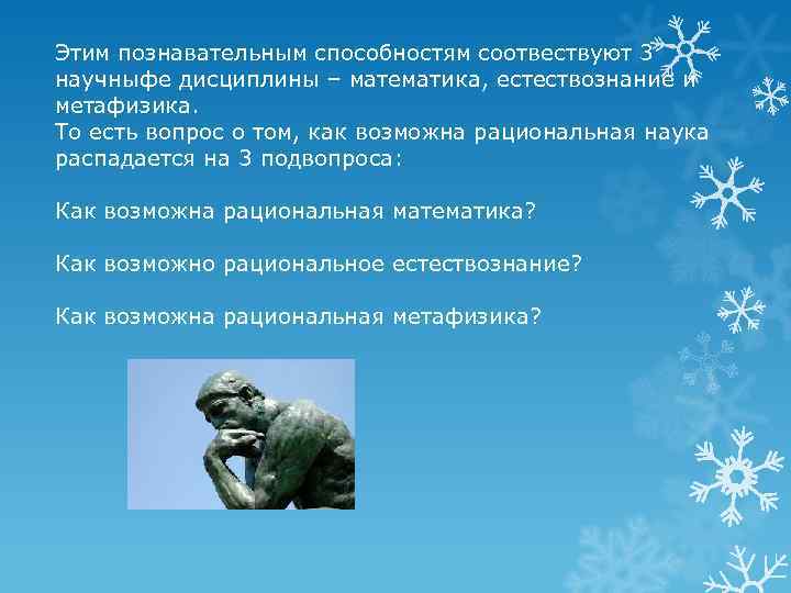 Этим познавательным способностям соотвествуют 3 научныфе дисциплины – математика, естествознание и метафизика. То есть