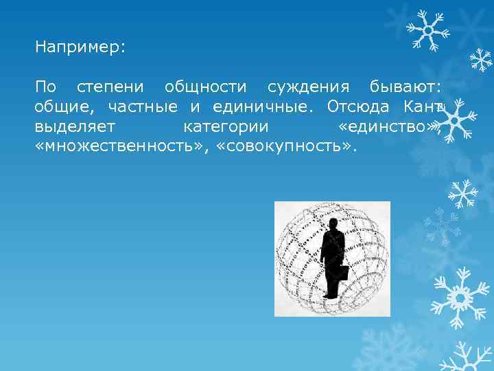 Например: По степени общности суждения бывают: общие, частные и единичные. Отсюда Кант выделяет категории