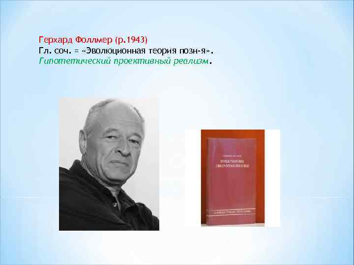 Герхард Фоллмер (р. 1943) Гл. соч. = «Эволюционная теория позн-я» . Гипотетический проективный реализм.