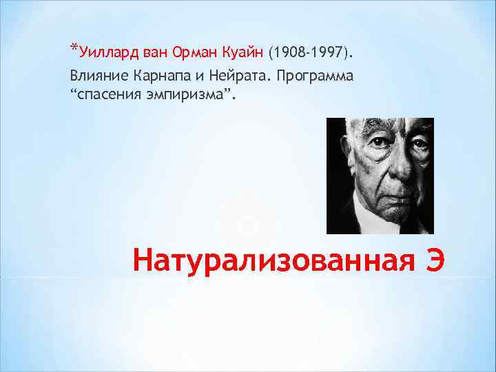 *Уиллард ван Орман Куайн (1908 -1997). Влияние Карнапа и Нейрата. Программа “спасения эмпиризма”. Натурализованная