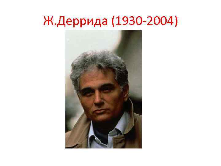 Ж. Деррида (1930 -2004) 