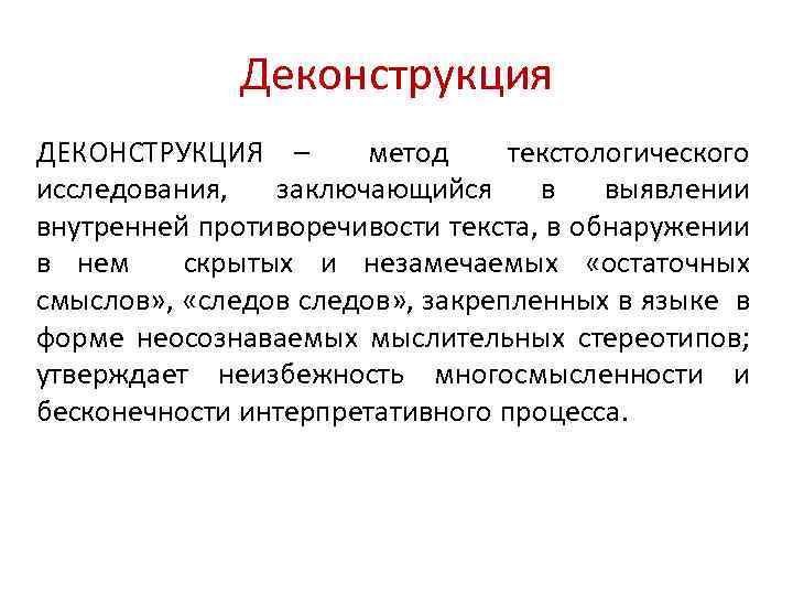 Деконструкция ДЕКОНСТРУКЦИЯ – метод текстологического исследования, заключающийся в выявлении внутренней противоречивости текста, в обнаружении