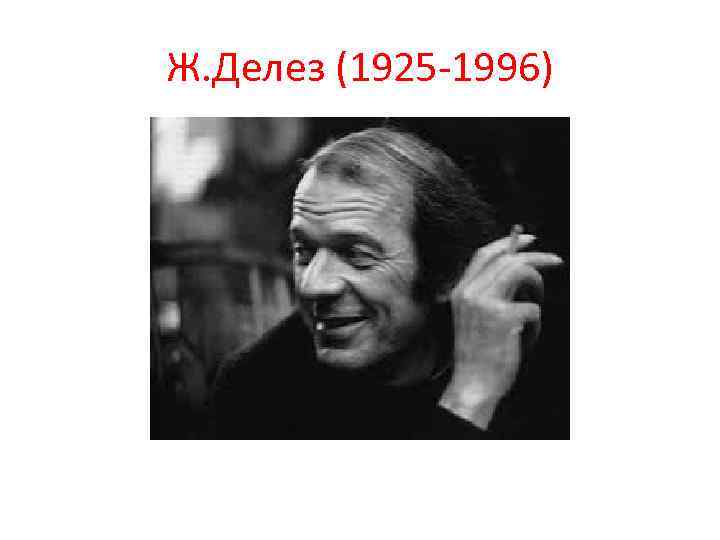 Ж. Делез (1925 -1996) 