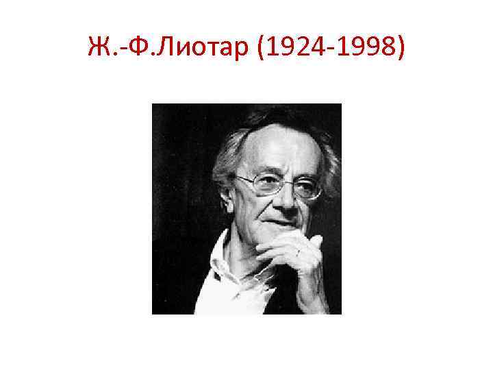 Ж. -Ф. Лиотар (1924 -1998) 