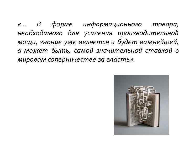  «… В форме информационного товара, необходимого для усиления производительной мощи, знание уже является