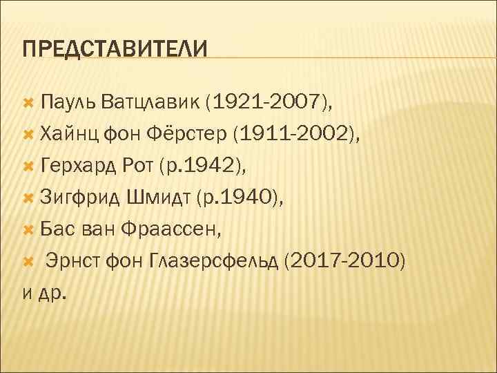 ПРЕДСТАВИТЕЛИ Пауль Ватцлавик (1921 -2007), Хайнц фон Фёрстер (1911 -2002), Герхард Рот (р. 1942),