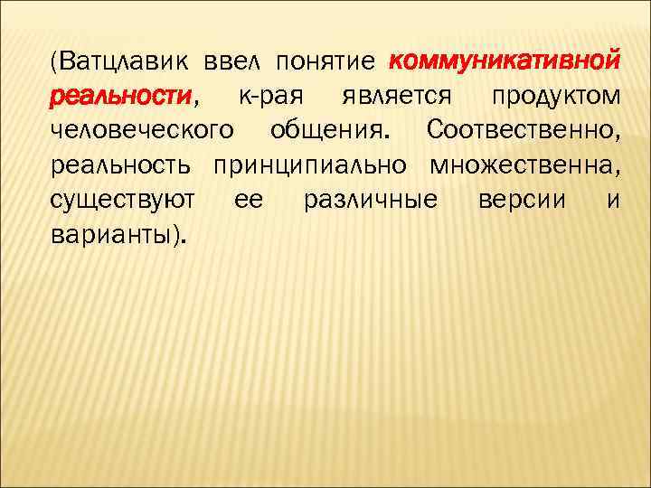 (Ватцлавик ввел понятие коммуникативной реальности, к-рая является продуктом человеческого общения. Соотвественно, реальность принципиально множественна,