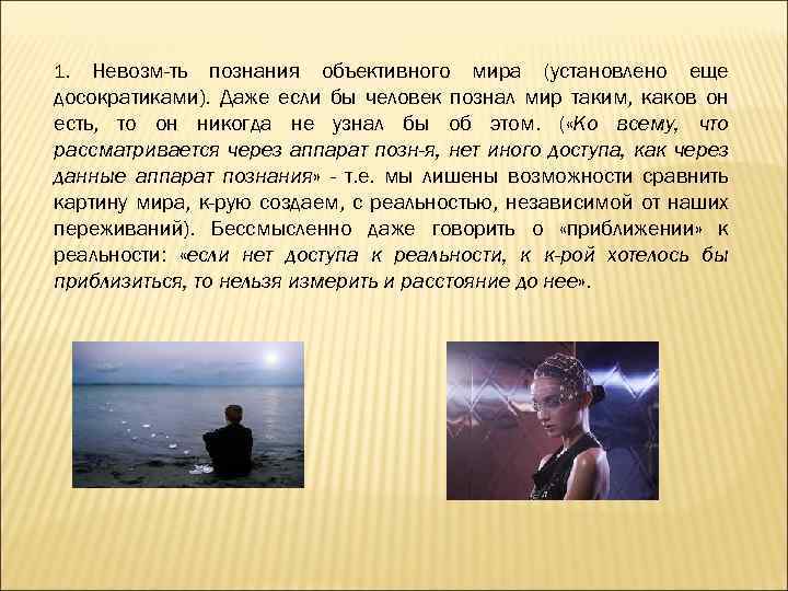 Невозм-ть познания объективного мира (установлено еще досократиками). Даже если бы человек познал мир таким,