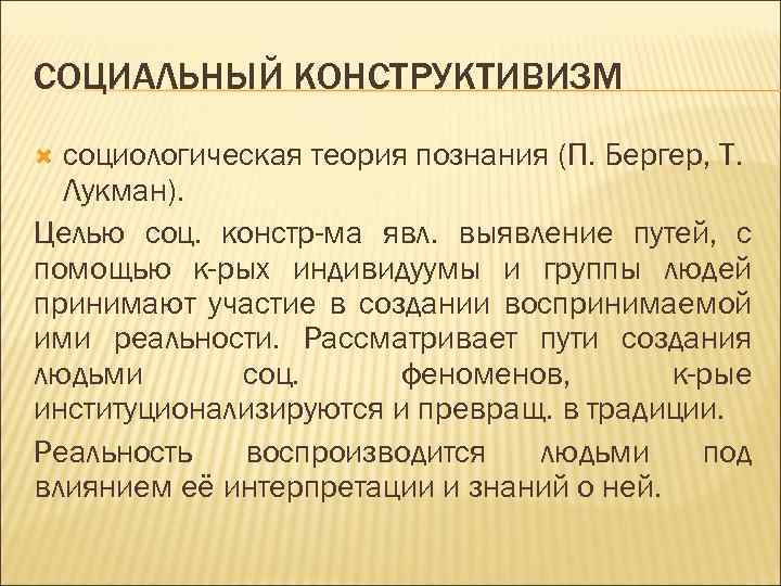 СОЦИАЛЬНЫЙ КОНСТРУКТИВИЗМ социологическая теория познания (П. Бергер, Т. Лукман). Целью соц. констр-ма явл. выявление