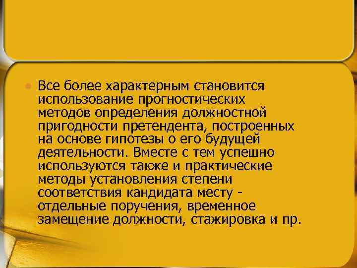 l Все более характерным становится использование прогностических методов определения должностной пригодности претендента, построенных на