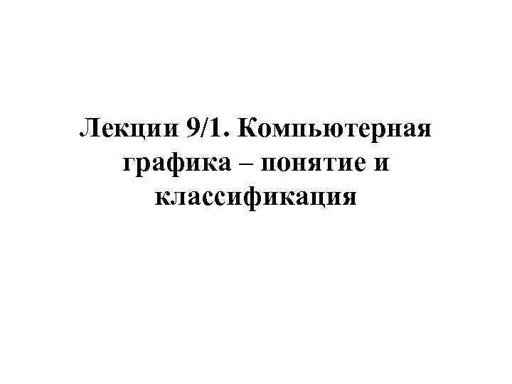 Лекции 9/1. Компьютерная графика – понятие и классификация 