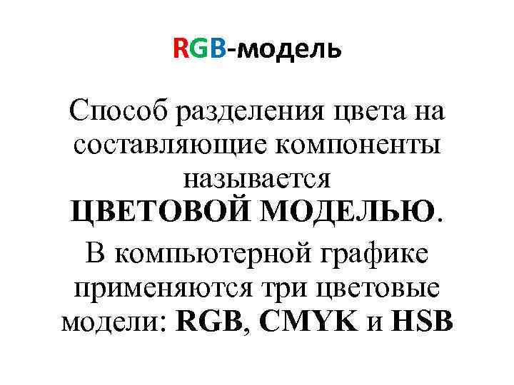 RGB-модель Способ разделения цвета на составляющие компоненты называется ЦВЕТОВОЙ МОДЕЛЬЮ. В компьютерной графике применяются