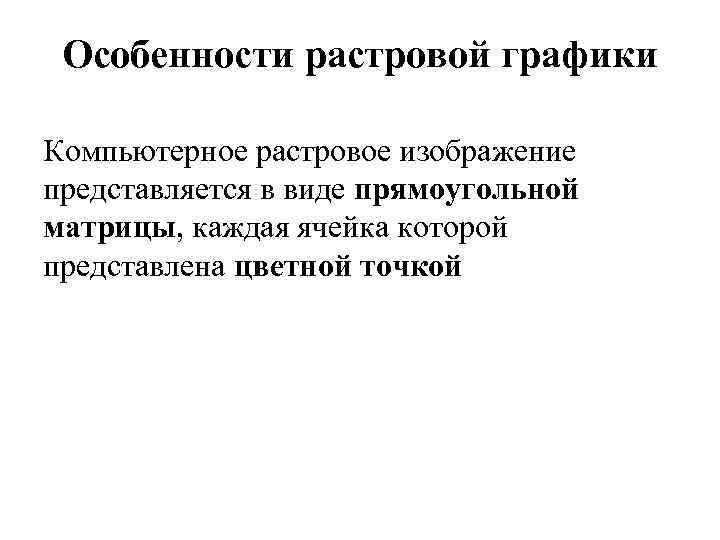 Особенности растровой графики Компьютерное растровое изображение представляется в виде прямоугольной матрицы, каждая ячейка которой